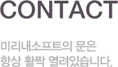 contact 미리내소프트의 문은 항상 활짝 열려있습니다.