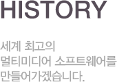 history 세계 최고의 멀티미디어 소프트웨어를 만들어가겠습니다.