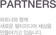 partners 파트너와 함께 새로운 멀티미디어 세상을 만들어가고 있습니다.